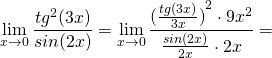 \[\mathop {\lim }\limits_{x \to 0} \frac{{t{g^2}(3x)}}{{sin(2x)}} = \mathop {\lim }\limits_{x \to 0} \frac{{{{(\frac{{tg(3x)}}{{3x}})}^2} \cdot 9{x^2}}}{{\frac{{sin(2x)}}{{2x}} \cdot 2x}} = \]